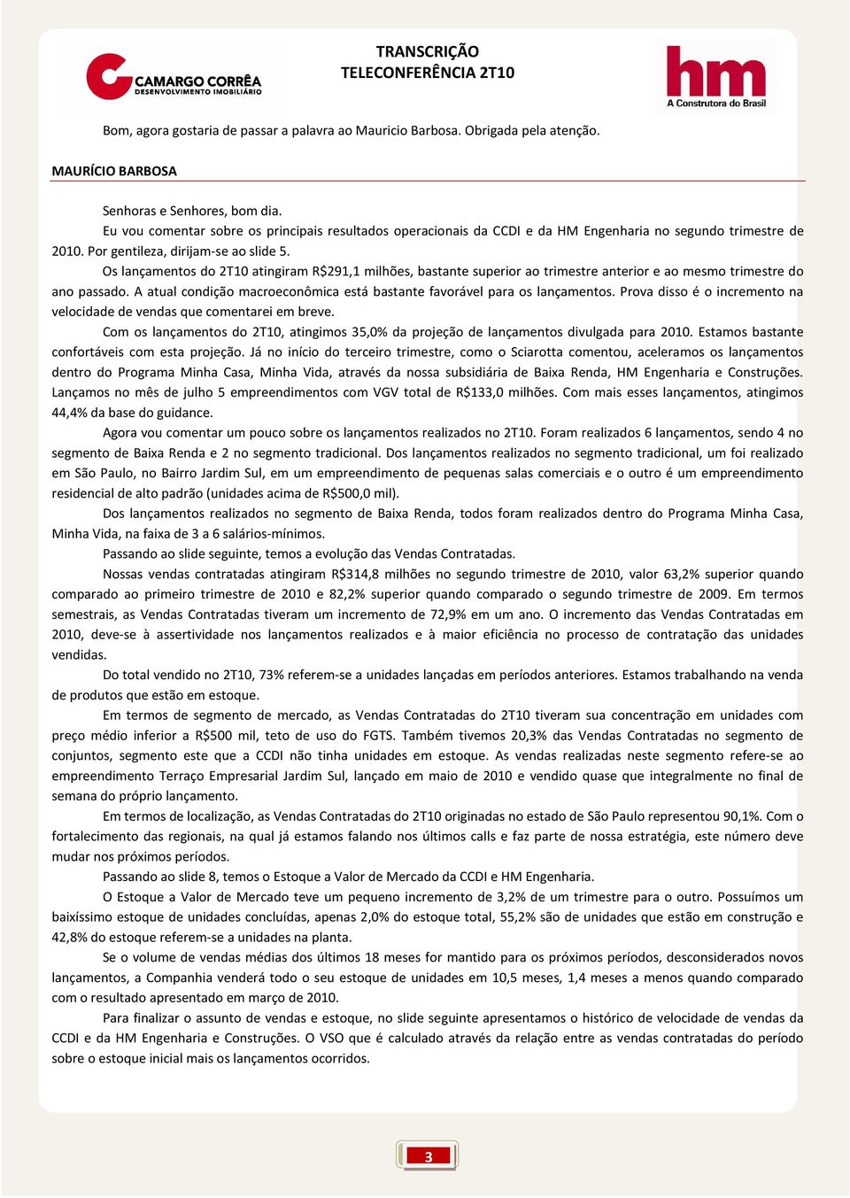 Os lançamentos do 2T10 atingiram R$291,1 milhões, bastante superior ao trimestre anterior e ao mesmo trimestre do ano passado.