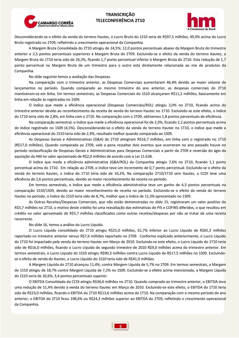 Excluindo-se o efeito da venda do terreno Itautec, a Margem Bruta do 1T10 teria sido de 26,2%, ficando 1,7 ponto percentual inferior à Margem Bruta do 2T10.