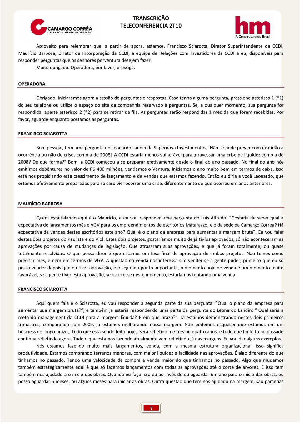 Iniciaremos agora a sessão de perguntas e respostas. Caso tenha alguma pergunta, pressione asterisco 1 (*1) do seu telefone ou utilize o espaço do site da companhia reservado à perguntas.