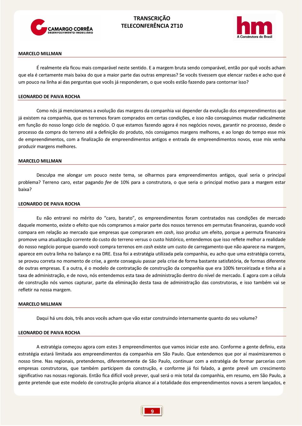 Como nós já mencionamos a evolução das margens da companhia vai depender da evolução dos empreendimentos que já existem na companhia, que os terrenos foram comprados em certas condições, e isso não