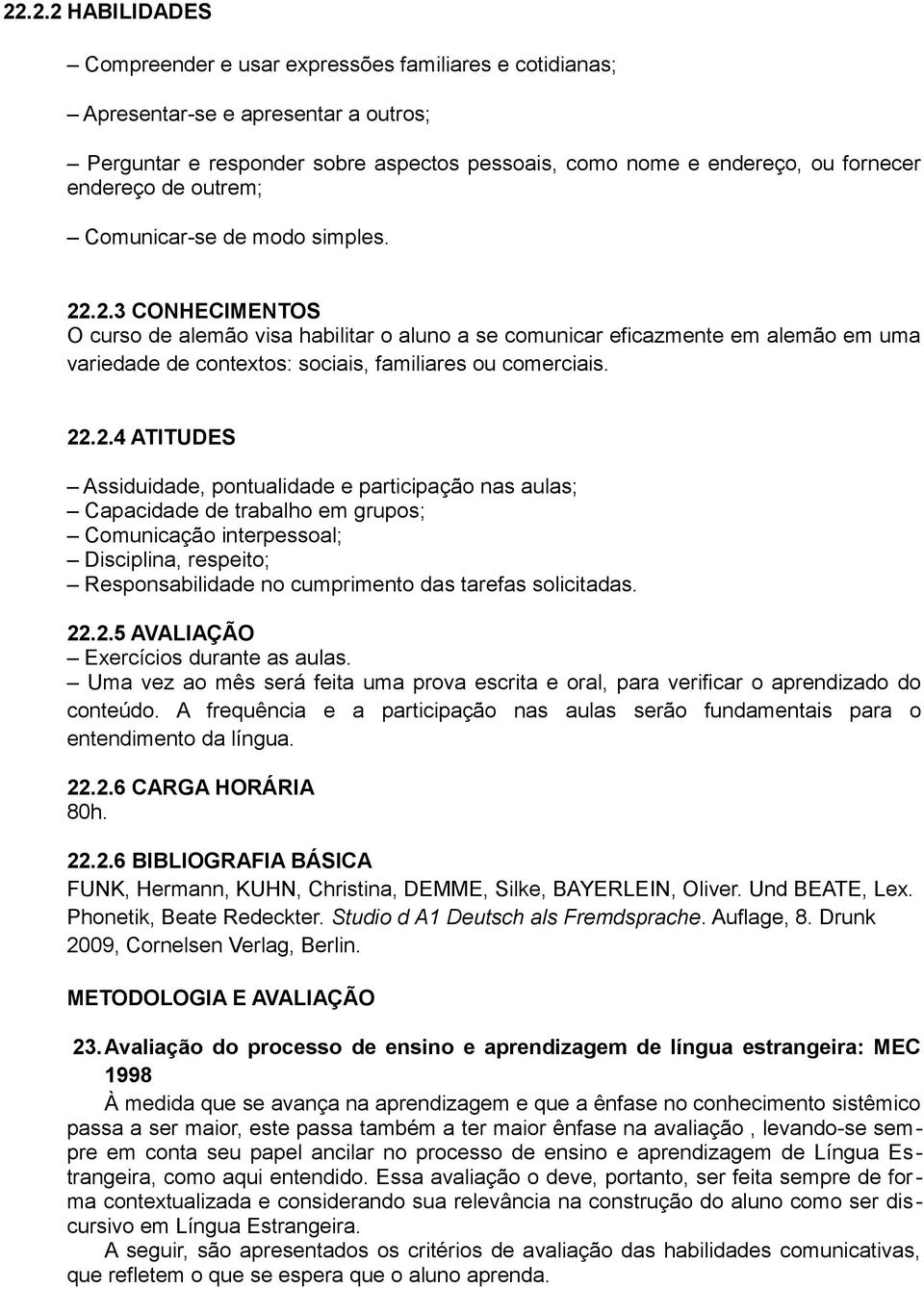 .2.3 CONHECIMENTOS O curso de alemão visa habilitar o aluno a se comunicar eficazmente em alemão em uma variedade de contextos: sociais, familiares ou comerciais. 22.2.4 ATITUDES Assiduidade,