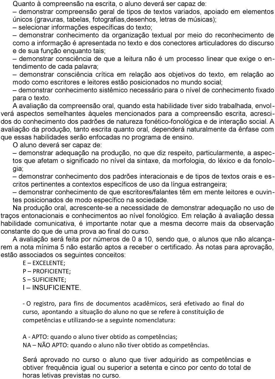 articuladores do discurso e de sua função enquanto tais; demonstrar consciência de que a leitura não é um processo linear que exige o entendimento de cada palavra; demonstrar consciência crítica em