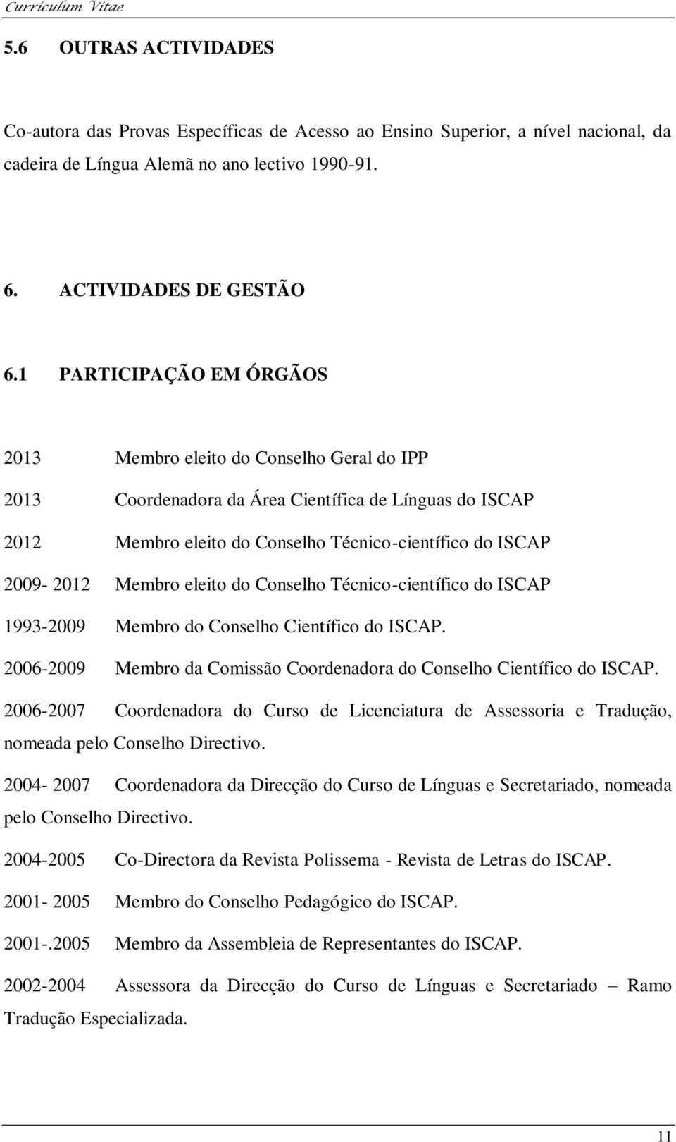 Membro eleito do Conselho Técnico-científico do ISCAP 1993-2009 Membro do Conselho Científico do ISCAP. 2006-2009 Membro da Comissão Coordenadora do Conselho Científico do ISCAP.