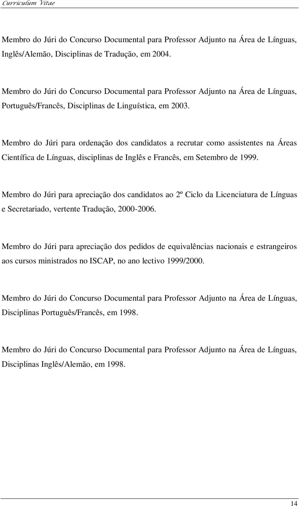 Membro do Júri para ordenação dos candidatos a recrutar como assistentes na Áreas Científica de Línguas, disciplinas de Inglês e Francês, em Setembro de 1999.