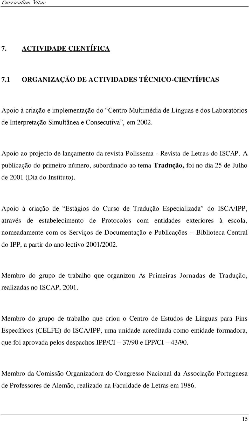 Apoio ao projecto de lançamento da revista Polissema - Revista de Letras do ISCAP. A publicação do primeiro número, subordinado ao tema Tradução, foi no dia 25 de Julho de 2001 (Dia do Instituto).