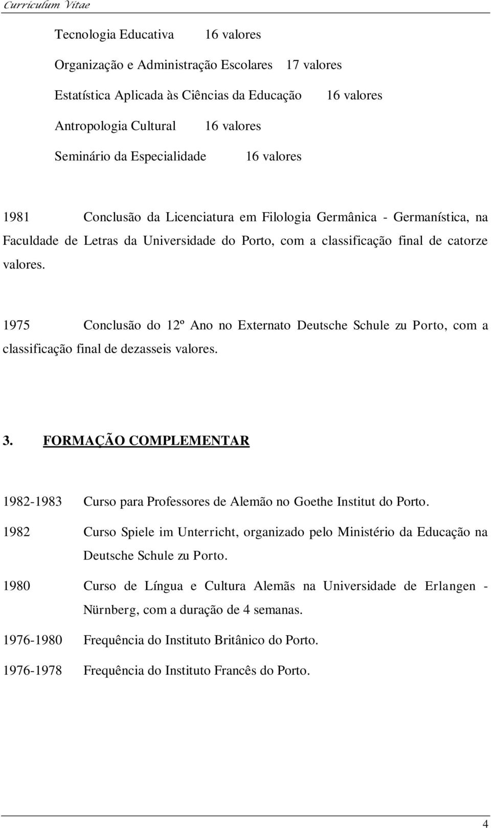 1975 Conclusão do 12º Ano no Externato Deutsche Schule zu Porto, com a classificação final de dezasseis valores. 3.