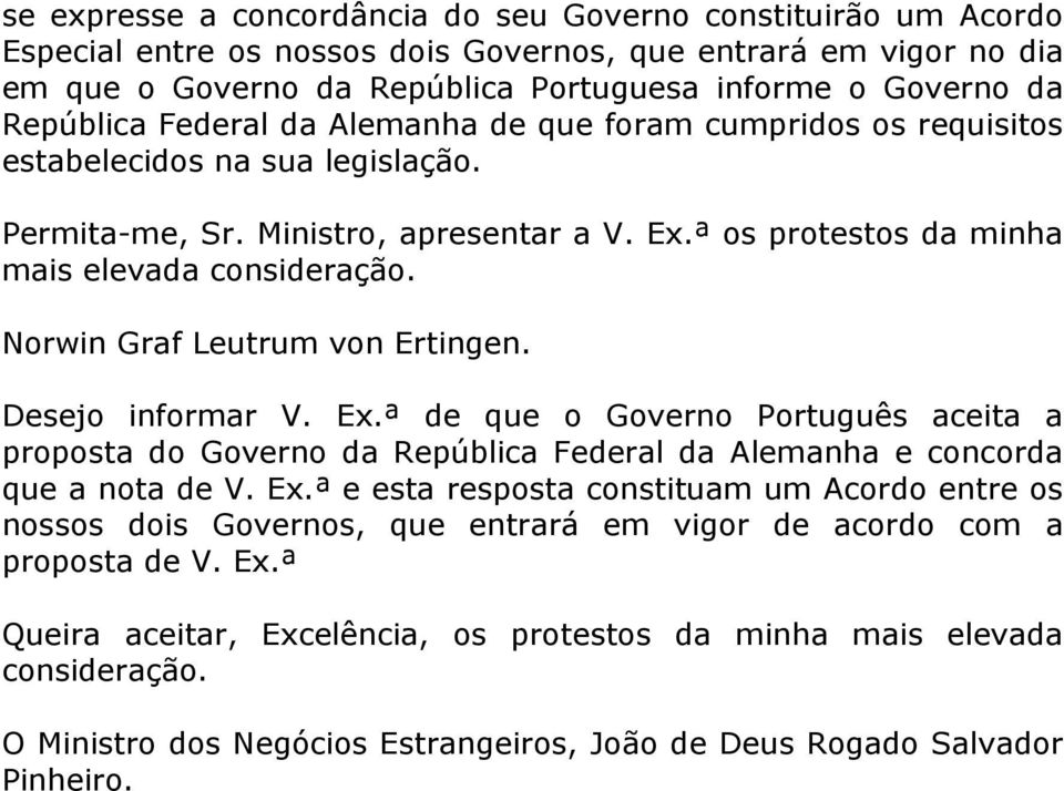 Norwin Graf Leutrum von Ertingen. Desejo informar V. Ex.ª de que o Governo Português aceita a proposta do Governo da República Federal da Alemanha e concorda que a nota de V. Ex.ª e esta resposta constituam um Acordo entre os nossos dois Governos, que entrará em vigor de acordo com a proposta de V.