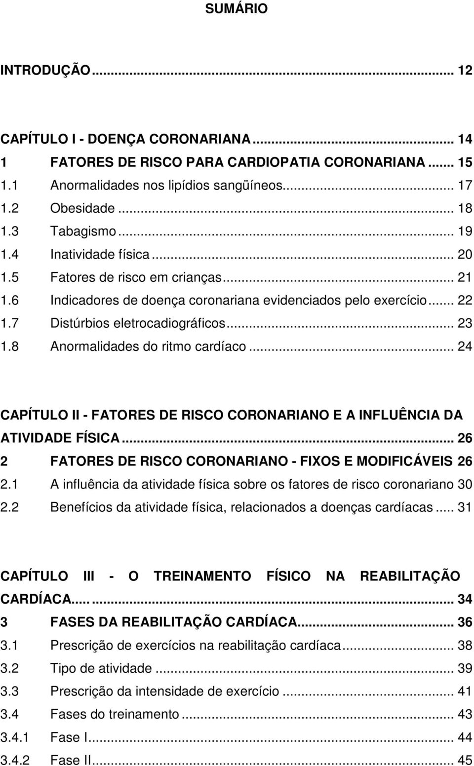 8 Anormalidades do ritmo cardíaco... 24 CAPÍTULO II - FATORES DE RISCO CORONARIANO E A INFLUÊNCIA DA ATIVIDADE FÍSICA... 26 2 FATORES DE RISCO CORONARIANO - FIXOS E MODIFICÁVEIS 26 2.