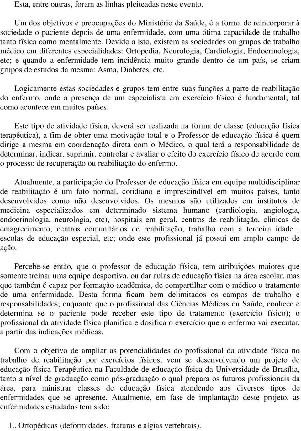 Devido a isto, existem as sociedades ou grupos de trabalho médico em diferentes especialidades: Ortopedia, Neurologia, Cardiologia, Endocrinologia, etc; e quando a enfermidade tem incidência muito