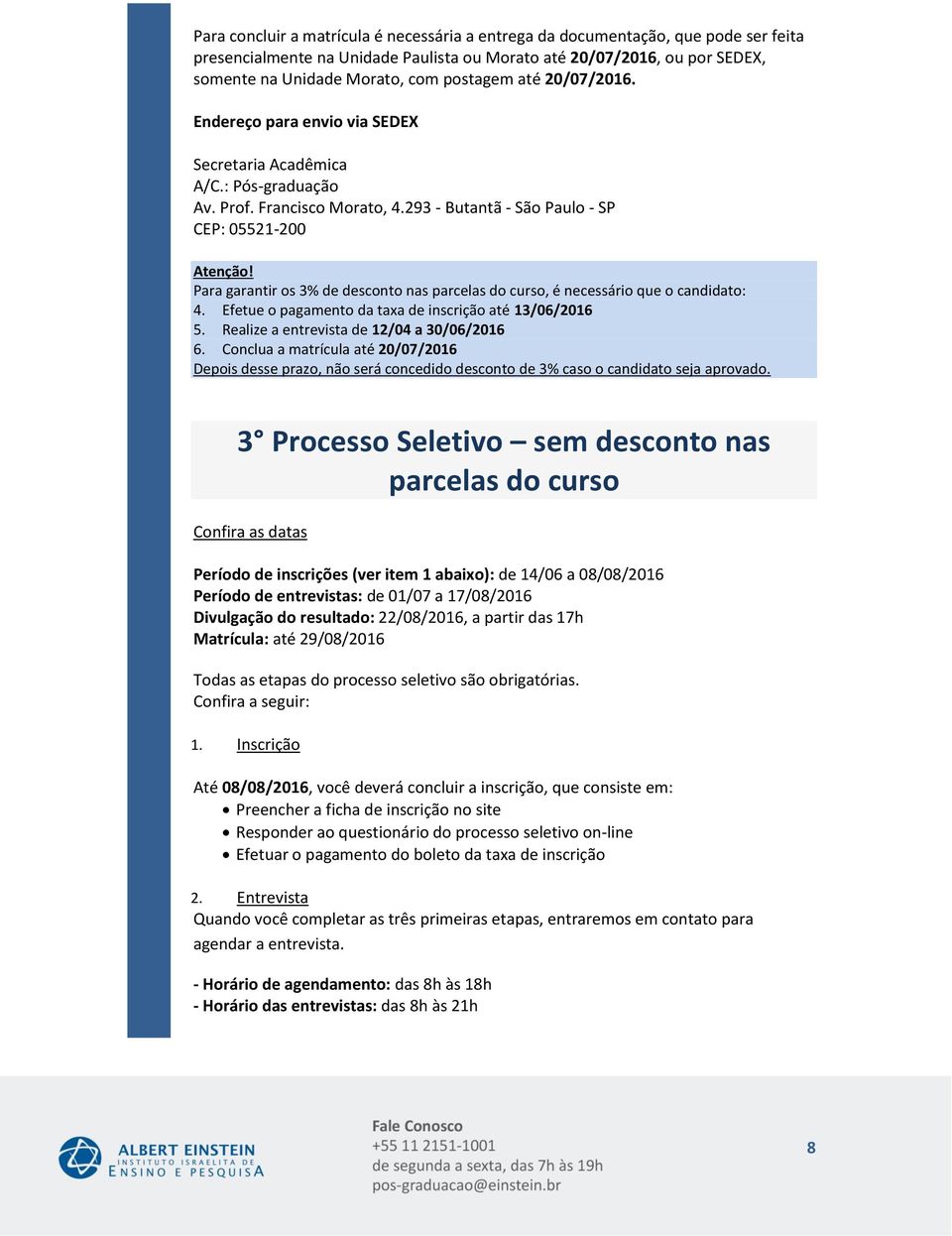 Para garantir os % de desconto nas parcelas do curso, é necessário que o candidato: 4. Efetue o pagamento da taxa de inscrição até 5. Realize a entrevista de 12/04 a 30/06/2016 6.