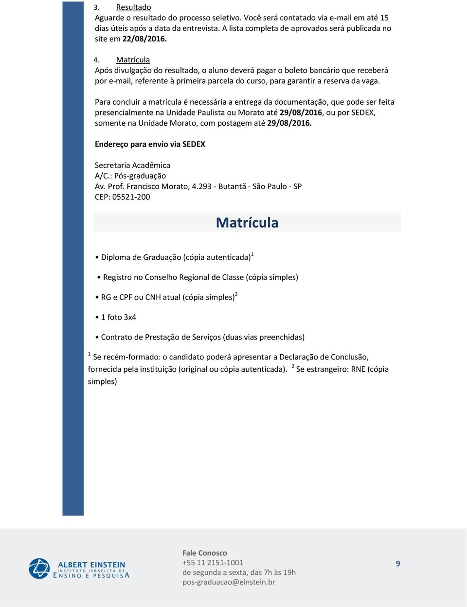 Para concluir a matrícula é necessária a entrega da documentação, que pode ser feita presencialmente na Unidade Paulista ou Morato até, ou por SEDEX, somente na Unidade Morato, com postagem até