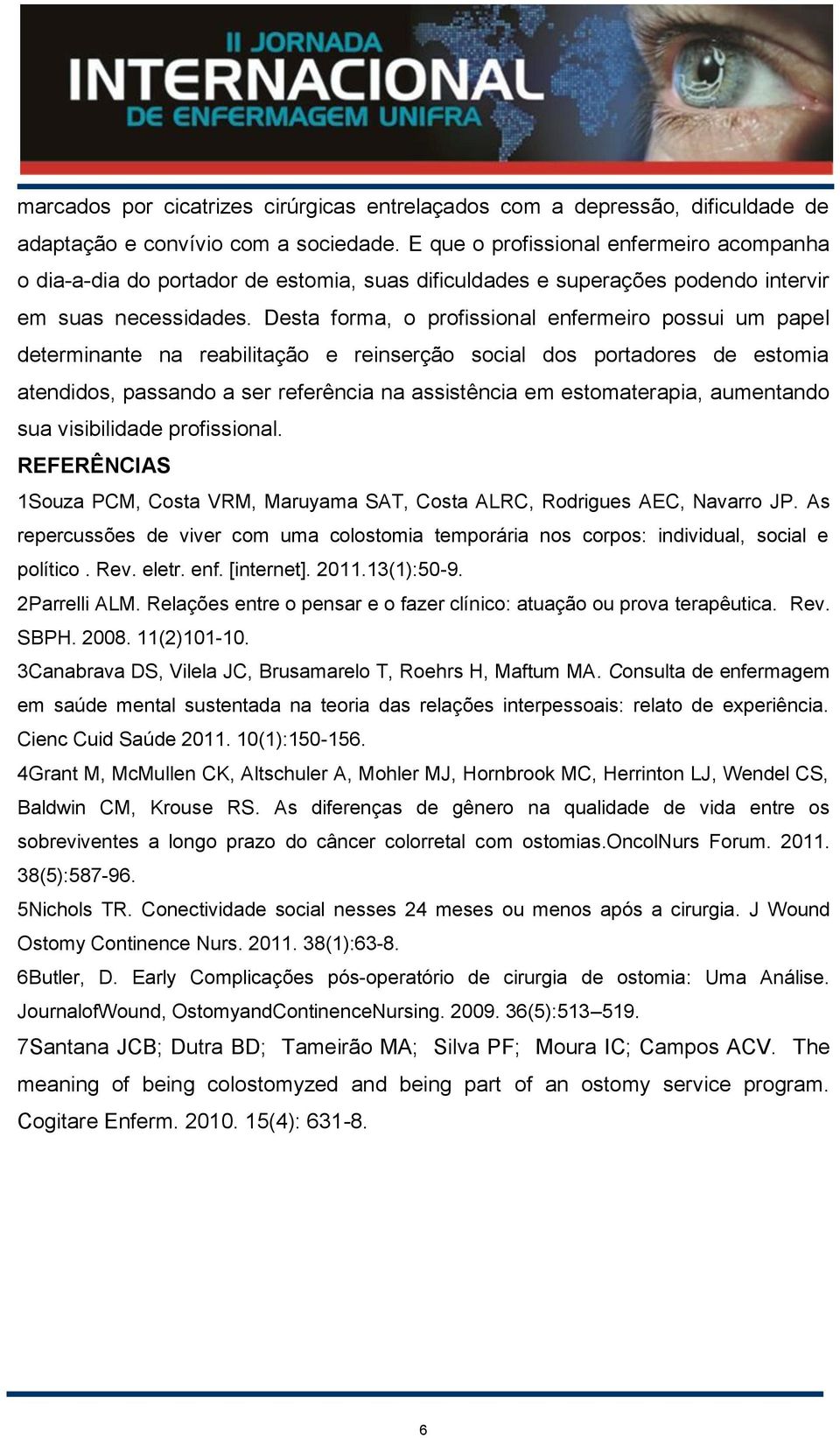 Desta forma, o profissional enfermeiro possui um papel determinante na reabilitação e reinserção social dos portadores de estomia atendidos, passando a ser referência na assistência em estomaterapia,