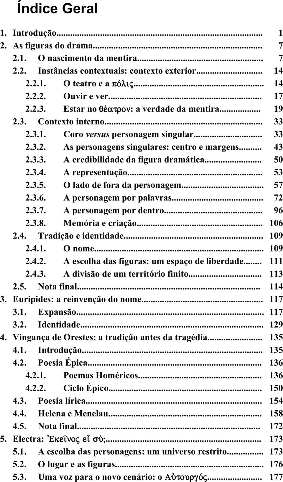 .. 2.3.4. A representação... 2.3.5. O lado de fora da personagem... 2.3.6. A personagem por palavras... 2.3.7. A personagem por dentro... 2.3.8. Memória e criação... 2.4. Tradição e identidade... 2.4.1.