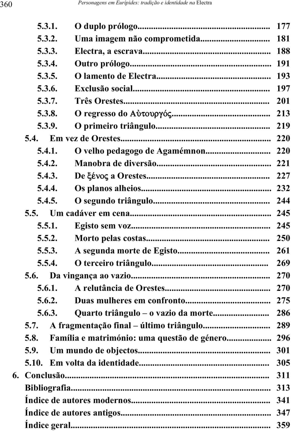 Manobra de diversão... 5.4.3. De xšnoj a Orestes... 5.4.4. Os planos alheios... 5.4.5. O segundo triângulo... 5.5. Um cadáver em cena... 5.5.1. Egisto sem voz... 5.5.2. Morto pelas costas... 5.5.3. A segunda morte de Egisto.