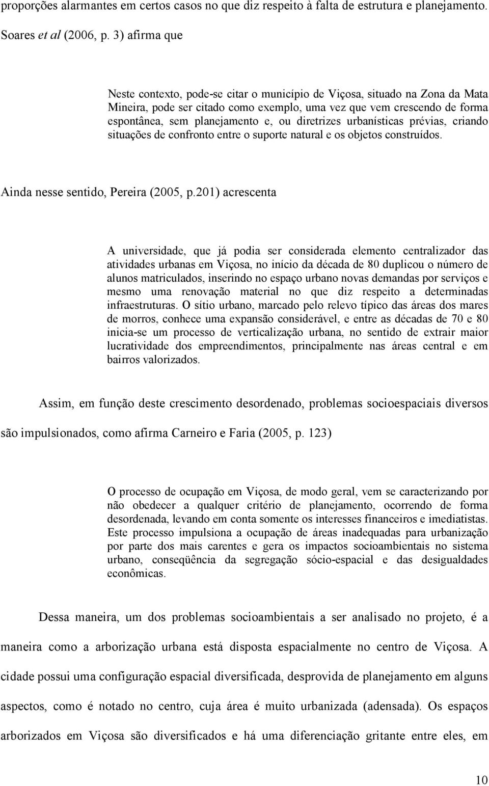 diretrizes urbanísticas prévias, criando situações de confronto entre o suporte natural e os objetos construídos. Ainda nesse sentido, Pereira (2005, p.