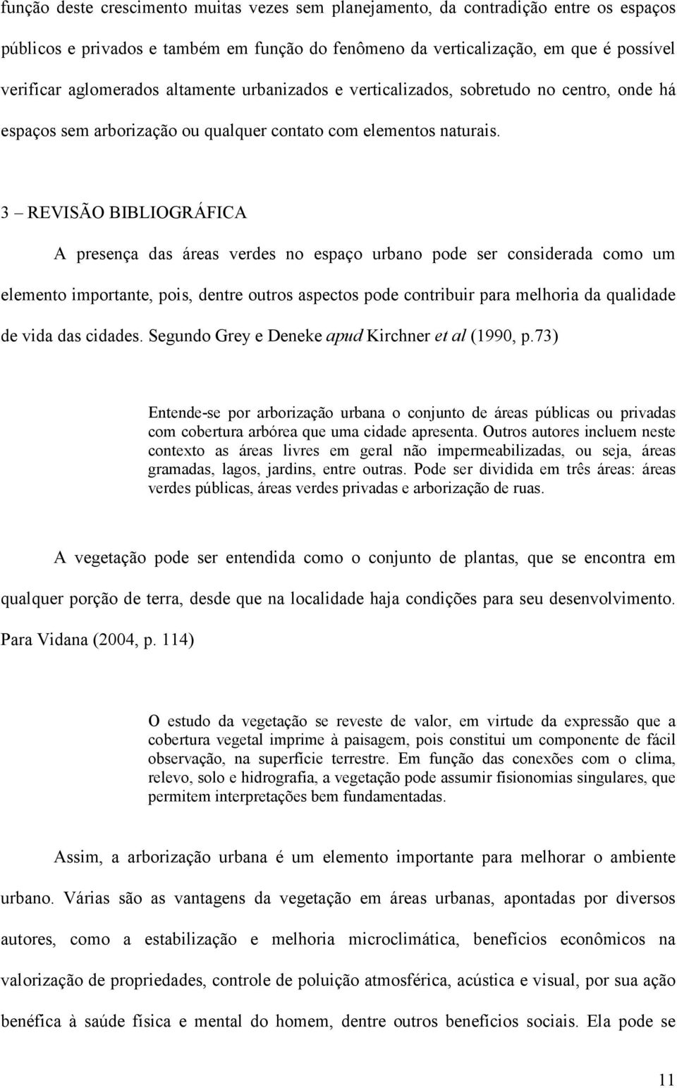 3 REVISÃO BIBLIOGRÁFICA A presença das áreas verdes no espaço urbano pode ser considerada como um elemento importante, pois, dentre outros aspectos pode contribuir para melhoria da qualidade de vida