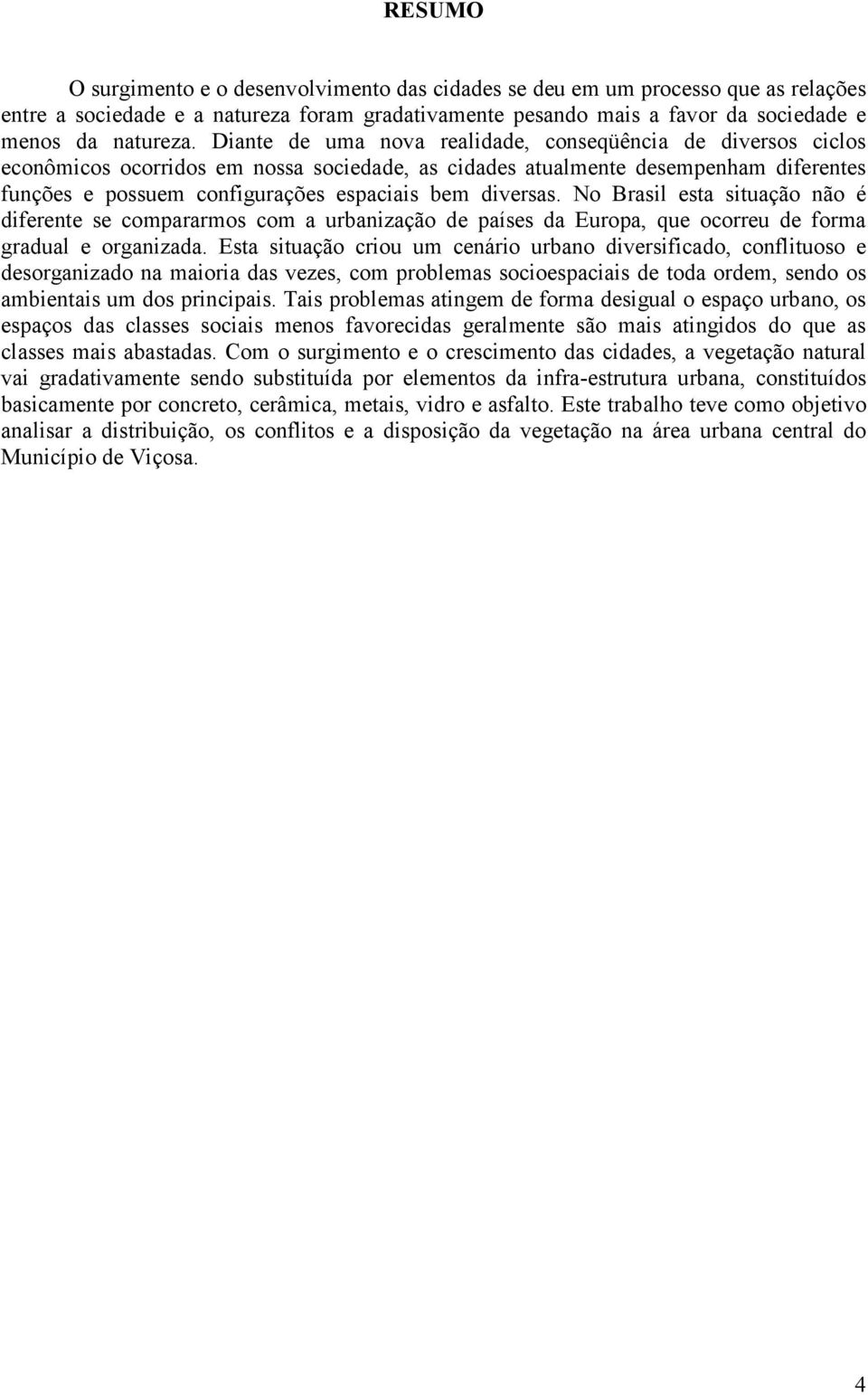 diversas. No Brasil esta situação não é diferente se compararmos com a urbanização de países da Europa, que ocorreu de forma gradual e organizada.