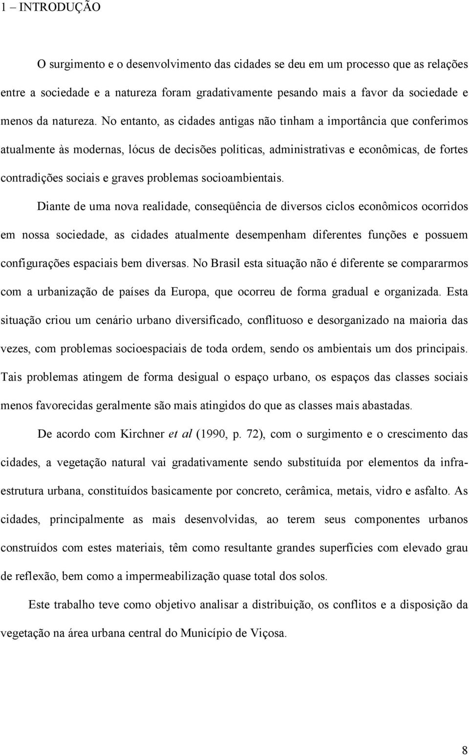 No entanto, as cidades antigas não tinham a importância que conferimos atualmente às modernas, lócus de decisões políticas, administrativas e econômicas, de fortes contradições sociais e graves