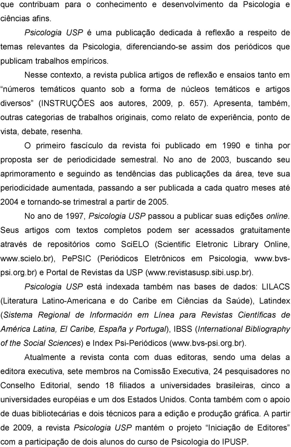 Nesse contexto, a revista publica artigos de reflexão e ensaios tanto em números temáticos quanto sob a forma de núcleos temáticos e artigos diversos (INSTRUÇÕES aos autores, 2009, p. 657).