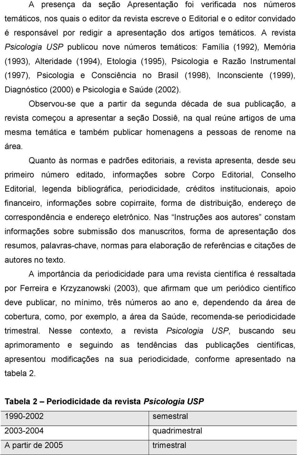 A revista Psicologia USP publicou nove números temáticos: Família (1992), Memória (1993), Alteridade (1994), Etologia (1995), Psicologia e Razão Instrumental (1997), Psicologia e Consciência no