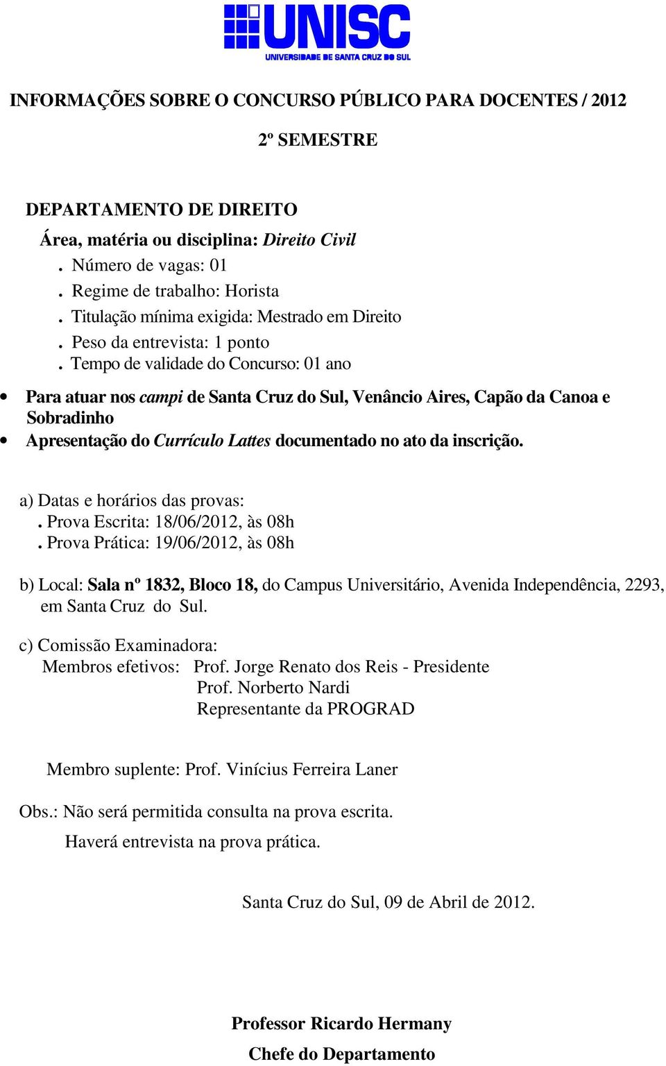 Tempo de validade do Concurso: 01 ano Para atuar nos campi de Santa Cruz do Sul, Venâncio Aires, Capão da Canoa e Sobradinho Apresentação do Currículo Lattes documentado no ato da inscrição.