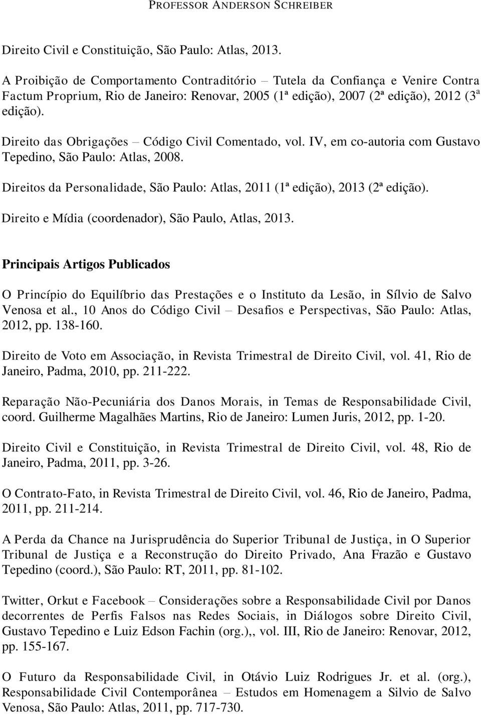 Direito das Obrigações Código Civil Comentado, vol. IV, em co-autoria com Gustavo Tepedino, São Paulo: Atlas, 2008. Direitos da Personalidade, São Paulo: Atlas, 2011 (1ª edição), 2013 (2ª edição).