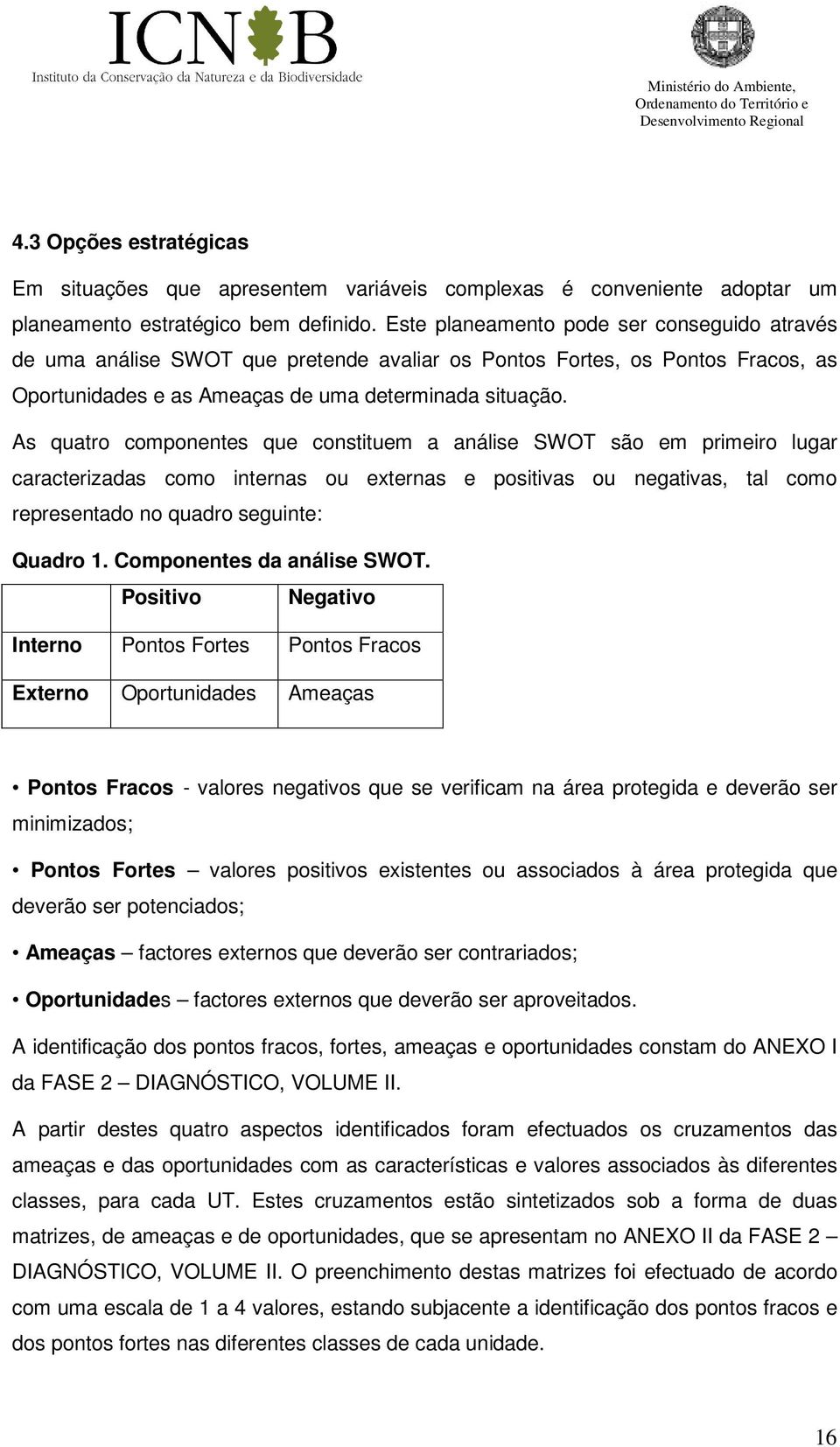 As quatro componentes que constituem a análise SWOT são em primeiro lugar caracterizadas como internas ou externas e positivas ou negativas, tal como representado no quadro seguinte: Quadro 1.