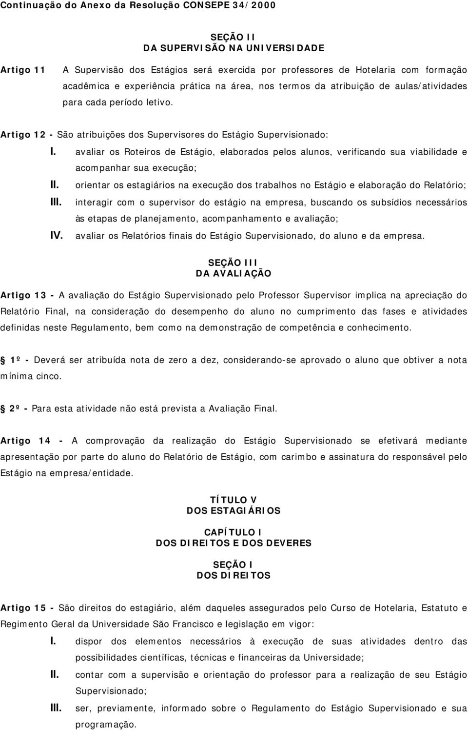 avaliar os Roteiros de Estágio, elaborados pelos alunos, verificando sua viabilidade e acompanhar sua execução; II.