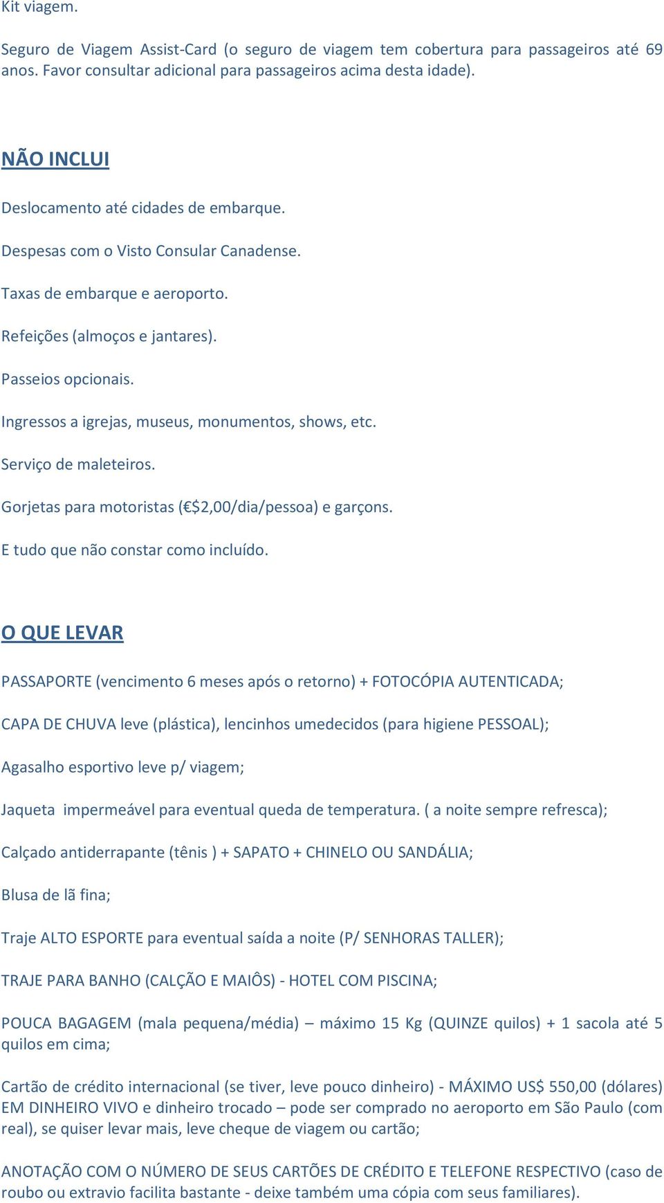 Ingressos a igrejas, museus, monumentos, shows, etc. Serviço de maleteiros. Gorjetas para motoristas ( $2,00/dia/pessoa) e garçons. E tudo que não constar como incluído.