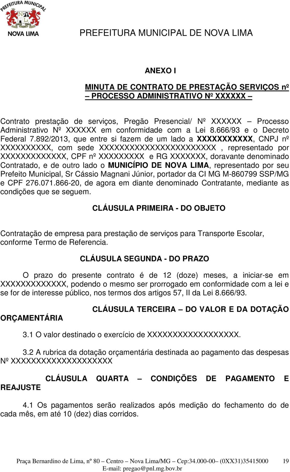 892/203, que entre i fazem de um lado a XXXXXXXXXXX, CNPJ nº XXXXXXXXXX, com ede XXXXXXXXXXXXXXXXXXXXXXX, repreentado por XXXXXXXXXXXXX, CPF nº XXXXXXXXX e RG XXXXXXX, doravante denominado