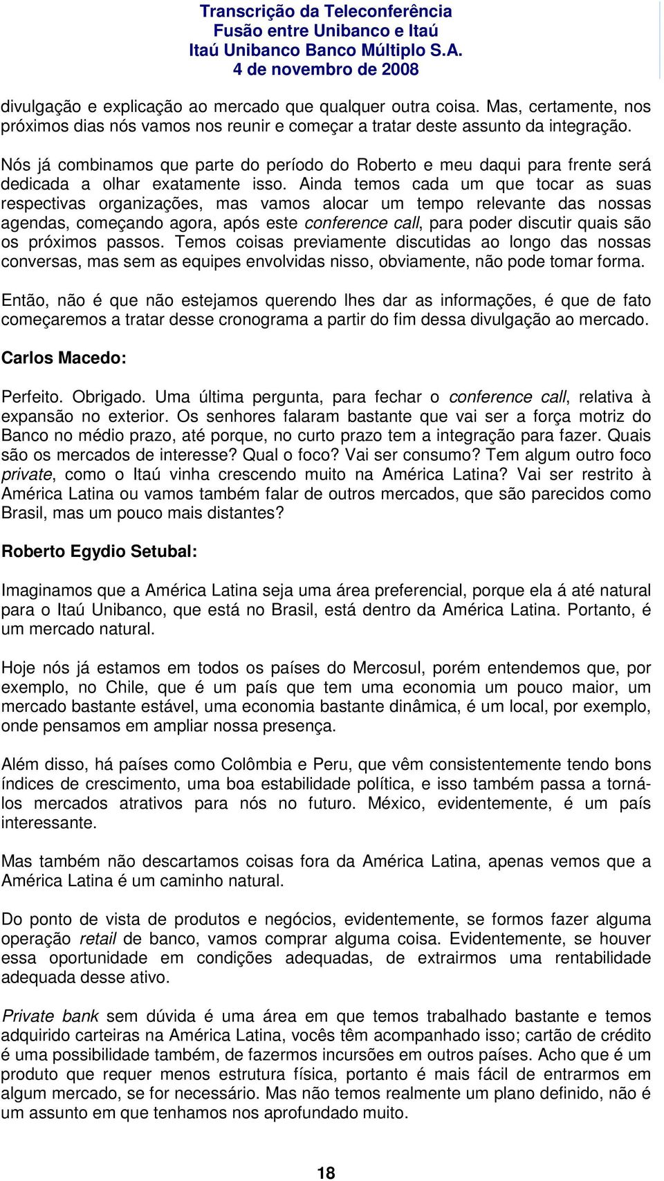 Ainda temos cada um que tocar as suas respectivas organizações, mas vamos alocar um tempo relevante das nossas agendas, começando agora, após este conference call, para poder discutir quais são os