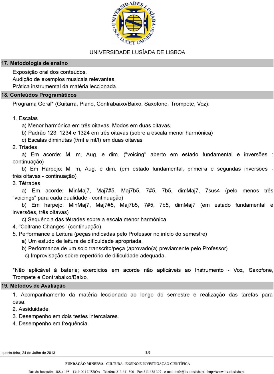 Modos em duas oitavas. b) Padrão 123, 1234 e 1324 em três oitavas (sobre a escala menor harmónica) c) Escalas diminutas (t/mt e mt/t) em duas oitavas 2. Tríades a) Em acorde: M, m, Aug. e dim.