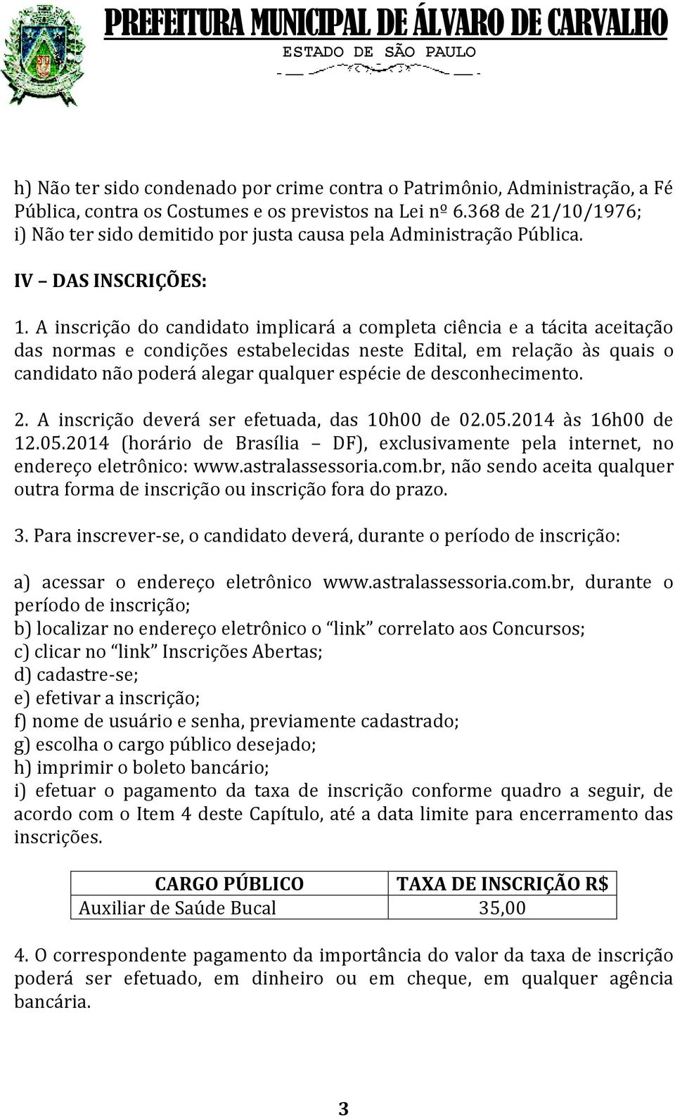 A inscrição do candidato implicará a completa ciência e a tácita aceitação das normas e condições estabelecidas neste Edital, em relação às quais o candidato não poderá alegar qualquer espécie de