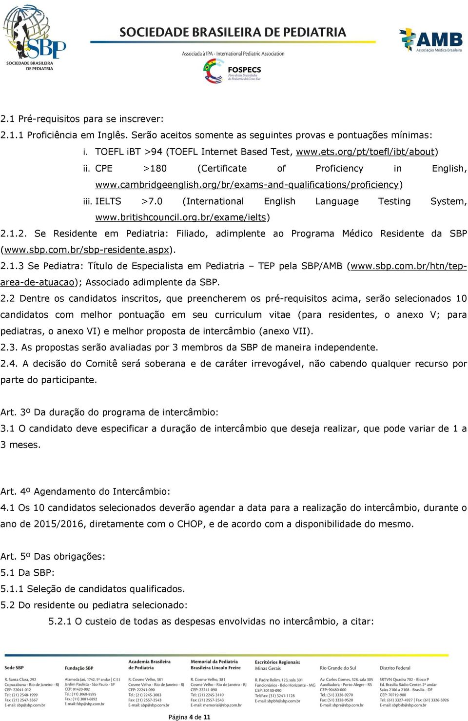 0 (International English Language Testing System, www.britishcouncil.org.br/exame/ielts) 2.1.2. Se Residente em Pediatria: Filiado, adimplente ao Programa Médico Residente da SBP (www.sbp.com.