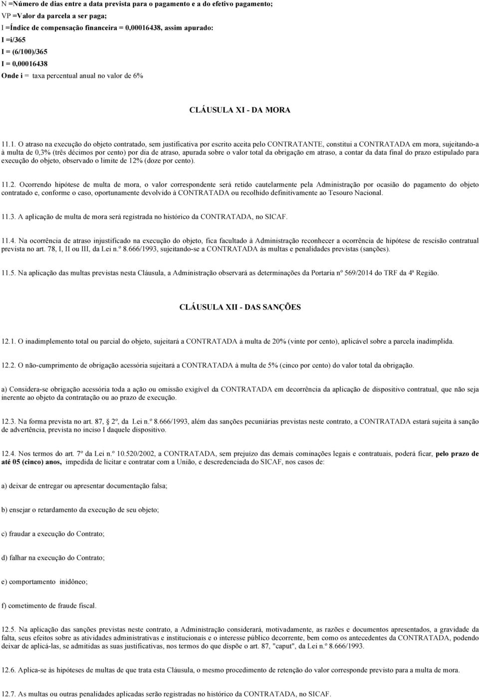 constitui a CONTRATADA em mora, sujeitando-a à multa de 0,3% (três décimos por cento) por dia de atraso, apurada sobre o valor total da obrigação em atraso, a contar da data final do prazo estipulado