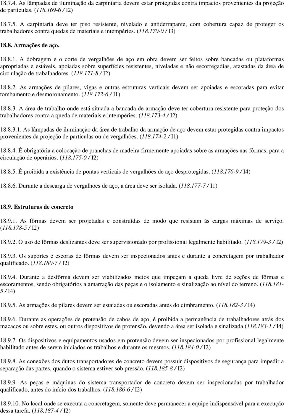 18.8.1. A dobragem e o corte de vergalhões de aço em obra devem ser feitos sobre bancadas ou plataformas apropriadas e estáveis, apoiadas sobre superfícies resistentes, niveladas e não escorregadias,