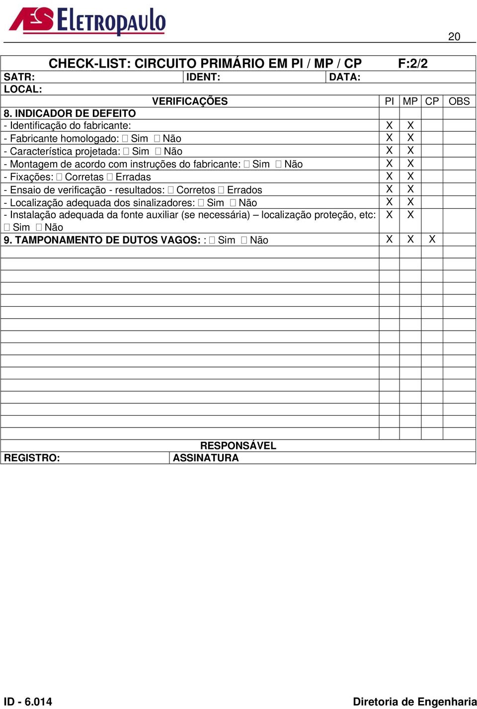 acordo com instruções do fabricante: Sim Não X X - Fixações: Corretas Erradas X X - Ensaio de verificação - resultados: Corretos Errados X X -