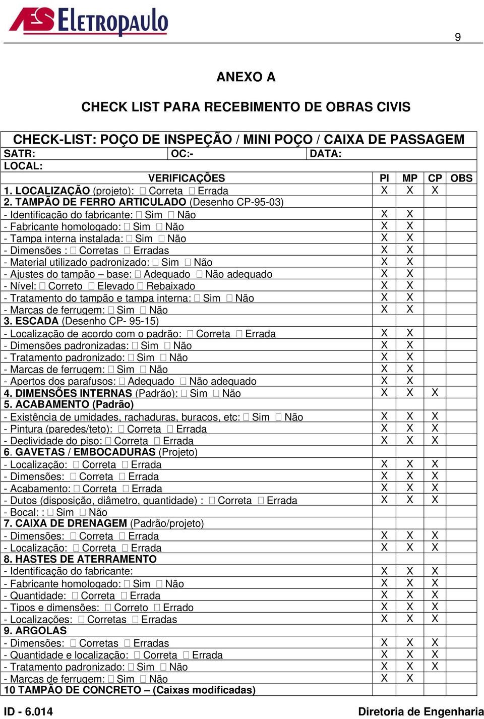 TAMPÃO DE FERRO ARTICULADO (Desenho CP-95-03) - Identificação do fabricante: Sim Não X X - Fabricante homologado: Sim Não X X - Tampa interna instalada: Sim Não X X - Dimensões : Corretas Erradas X X