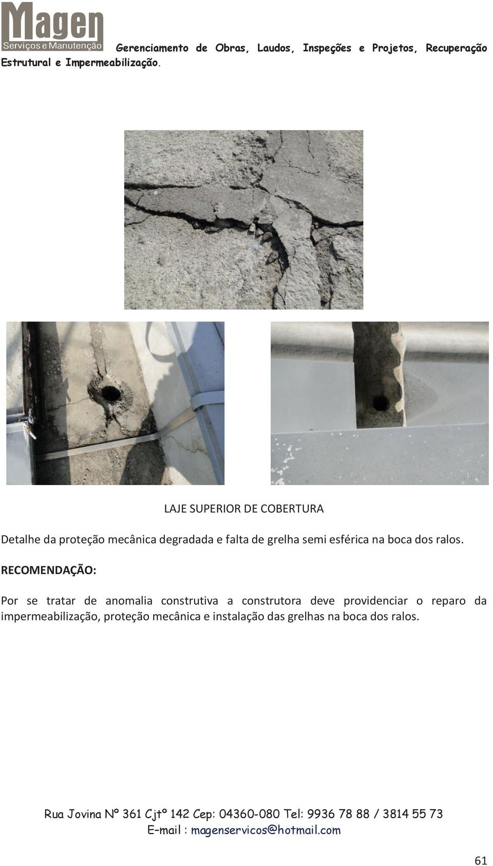 RECOMENDAÇÃO: Por se tratar de anomalia construtiva a construtora deve