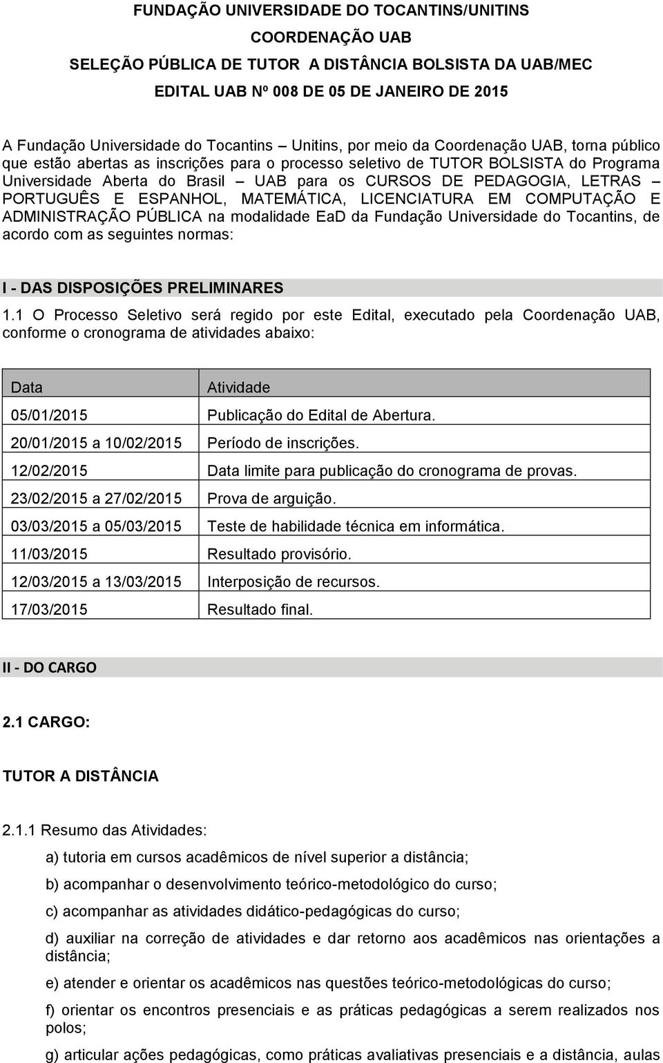 PEDAGOGIA, LETRAS PORTUGUÊS E ESPANHOL, MATEMÁTICA, LICENCIATURA EM COMPUTAÇÃO E ADMINISTRAÇÃO PÚBLICA na modalidade EaD da Fundação Universidade do Tocantins, de acordo com as seguintes normas: I -