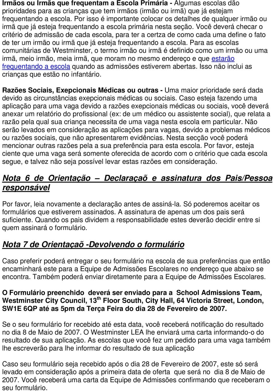 Você deverá checar o critério de admissão de cada escola, para ter a certza de como cada uma define o fato de ter um irmão ou irmã que já esteja frequentando a escola.