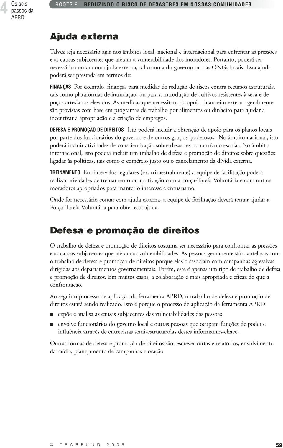 Esta ajuda poderá ser prestada em termos de: FINANÇAS Por exemplo, finanças para medidas de redução de riscos contra recursos estruturais, tais como plataformas de inundação, ou para a introdução de