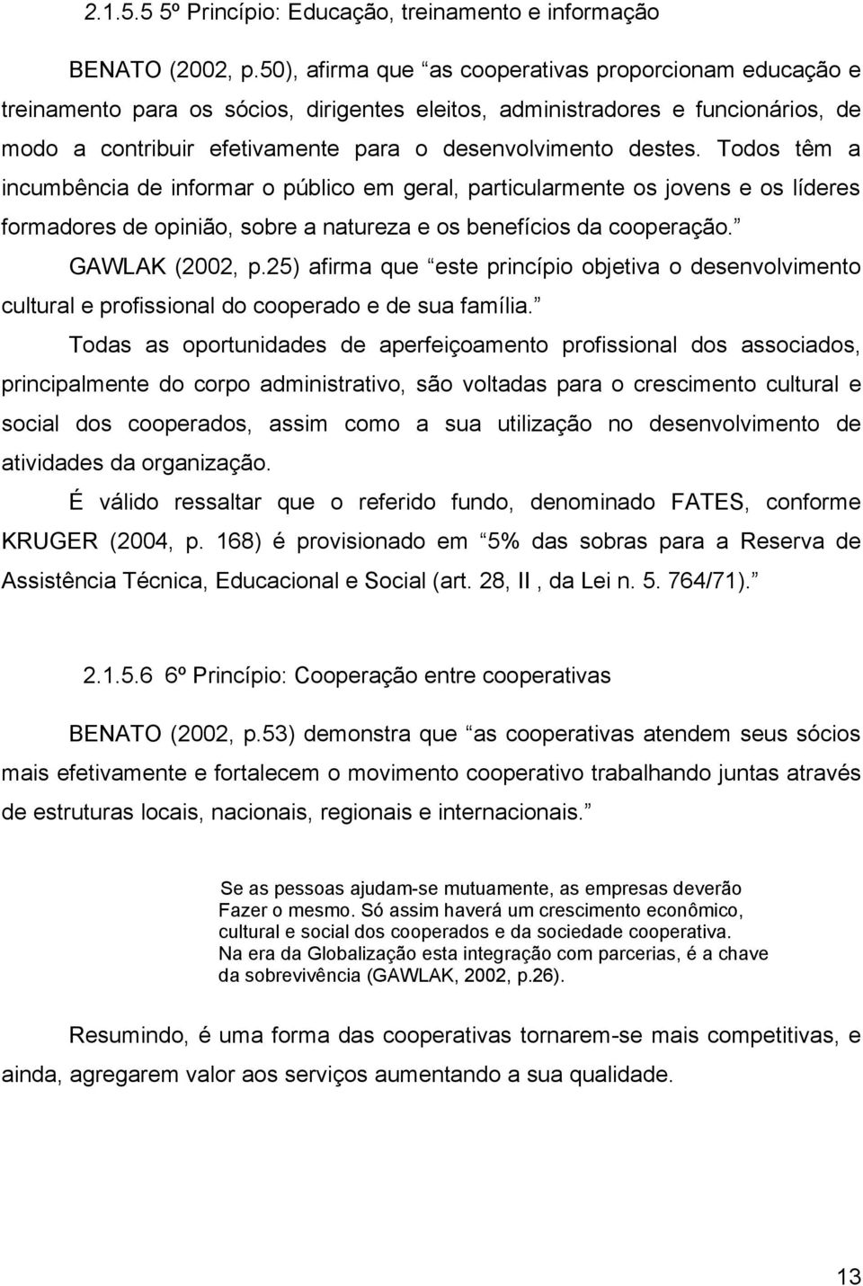 Todos têm a incumbência de informar o público em geral, particularmente os jovens e os líderes formadores de opinião, sobre a natureza e os benefícios da cooperação. GAWLAK (2002, p.