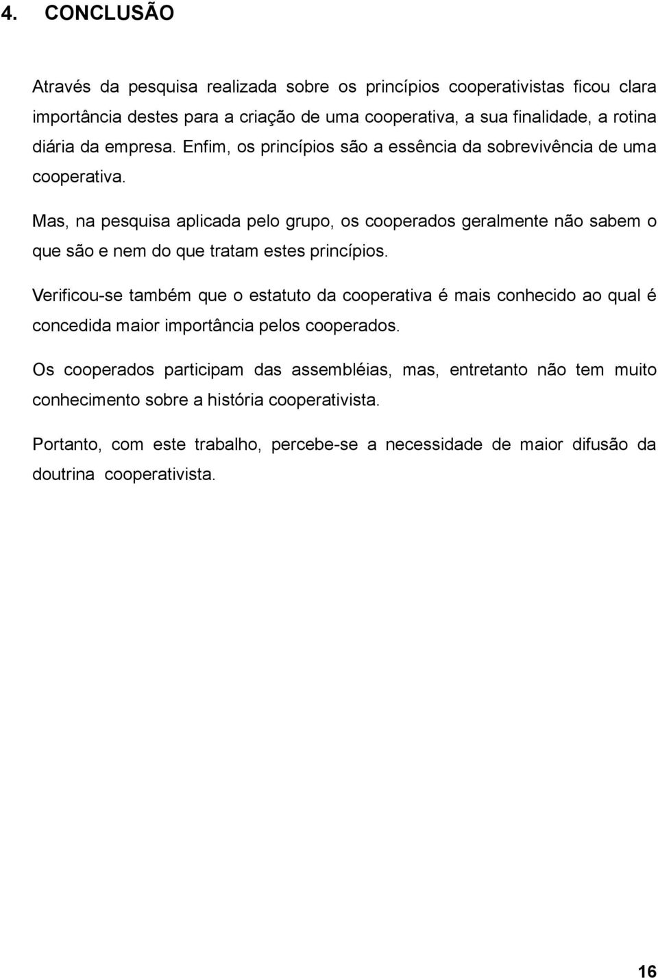 Mas, na pesquisa aplicada pelo grupo, os cooperados geralmente não sabem o que são e nem do que tratam estes princípios.