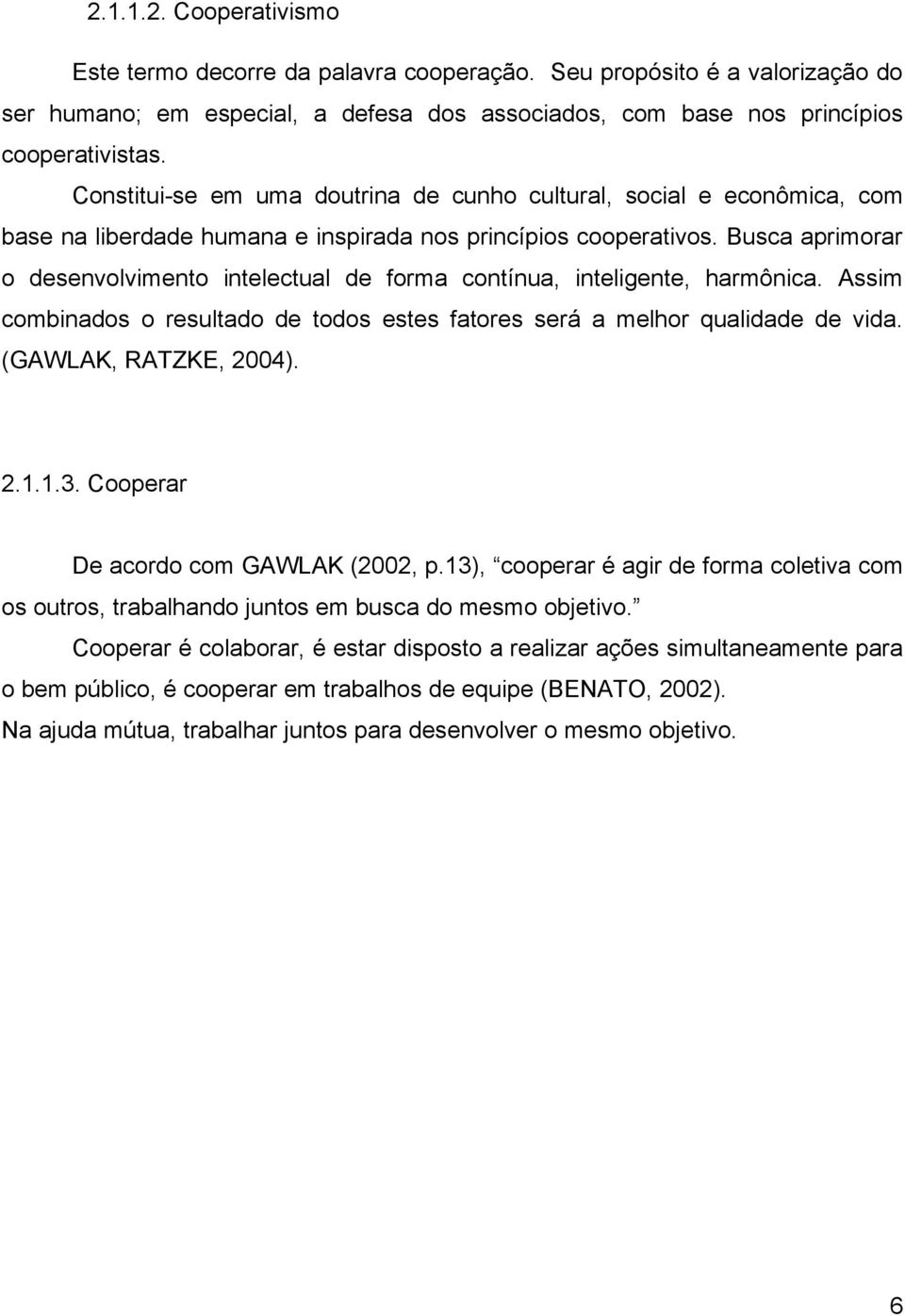 Busca aprimorar o desenvolvimento intelectual de forma contínua, inteligente, harmônica. Assim combinados o resultado de todos estes fatores será a melhor qualidade de vida. (GAWLAK, RATZKE, 2004). 2.1.