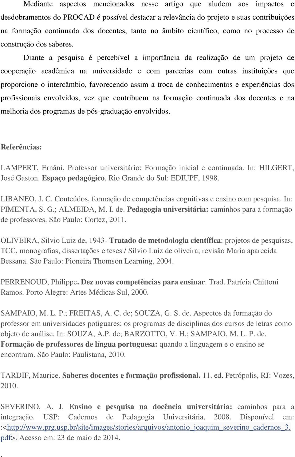 com outras instituições que proporcione o intercâmbio, favorecendo assim a troca de conhecimentos e experiências dos profissionais envolvidos, vez que contribuem na formação continuada dos docentes e