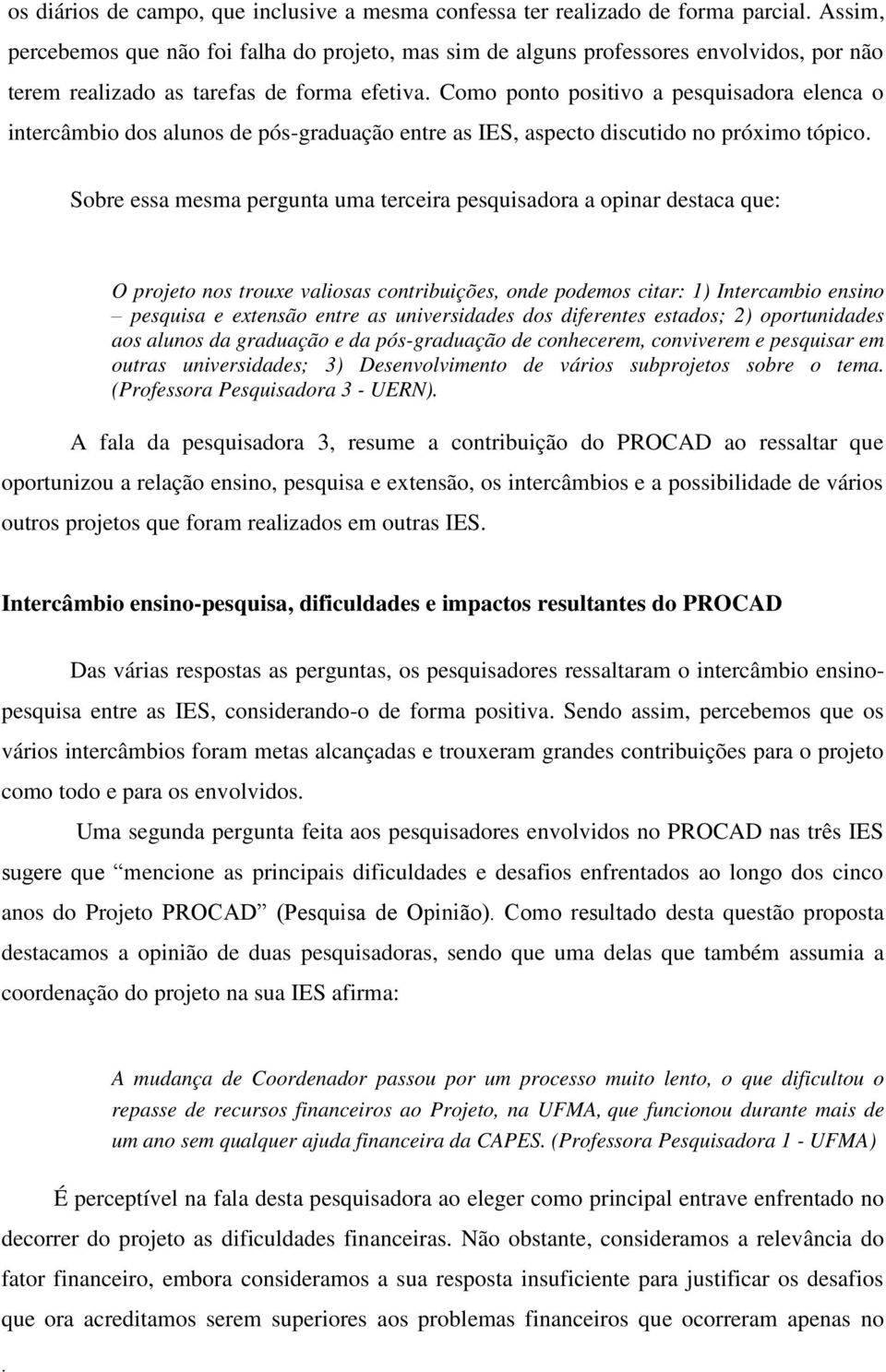 pesquisadora a opinar destaca que: O projeto nos trouxe valiosas contribuições, onde podemos citar: 1) Intercambio ensino pesquisa e extensão entre as universidades dos diferentes estados; 2)