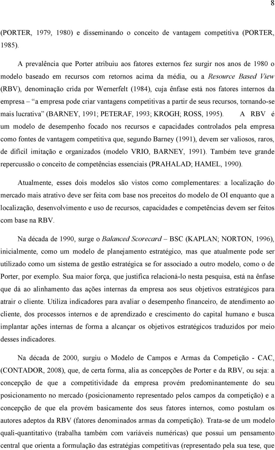 Wernerfelt (1984), cuja ênfase está nos fatores internos da empresa a empresa pode criar vantagens competitivas a partir de seus recursos, tornando-se mais lucrativa (BARNEY, 1991; PETERAF, 1993;