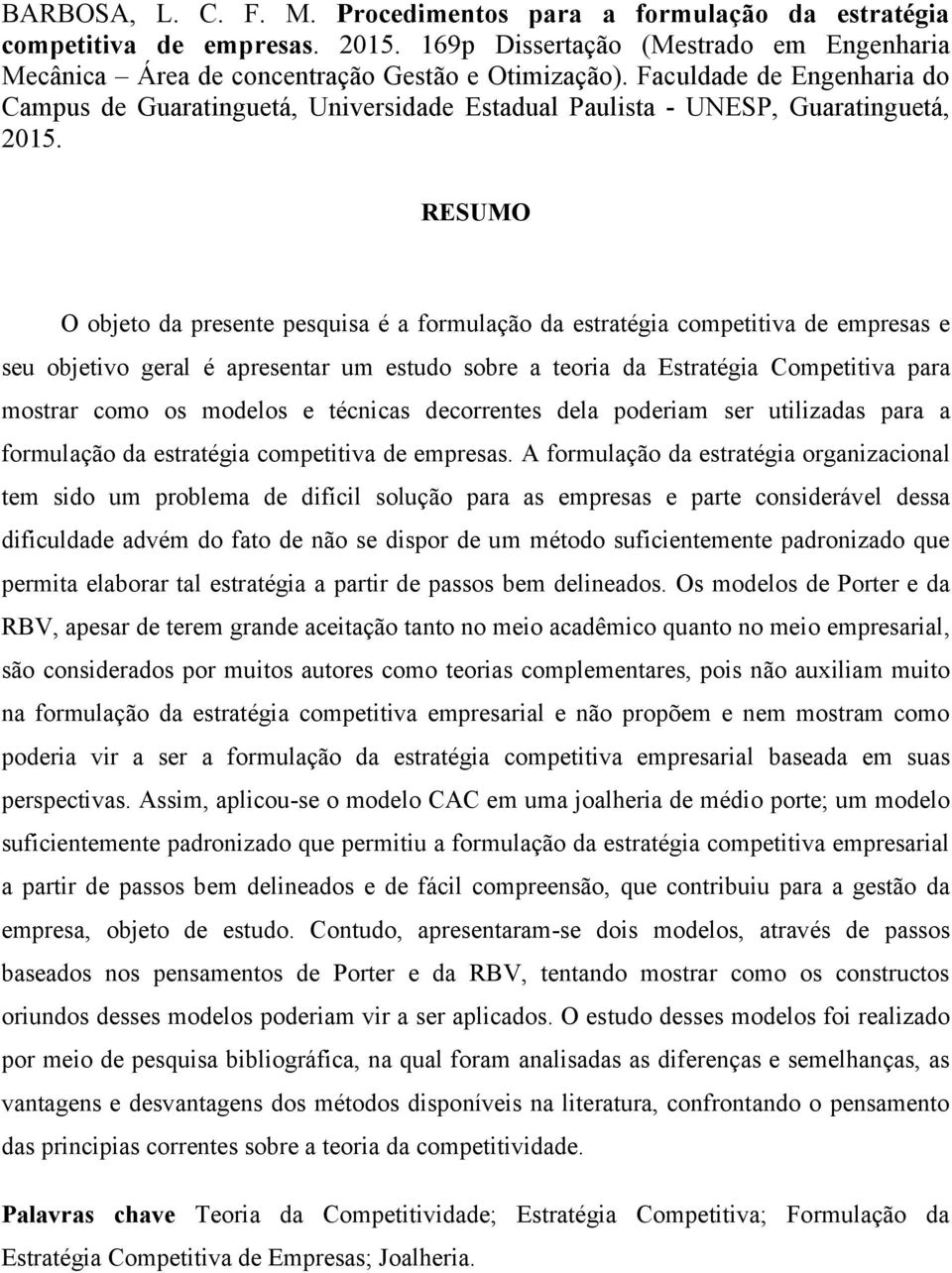 RESUMO O objeto da presente pesquisa é a formulação da estratégia competitiva de empresas e seu objetivo geral é apresentar um estudo sobre a teoria da Estratégia Competitiva para mostrar como os