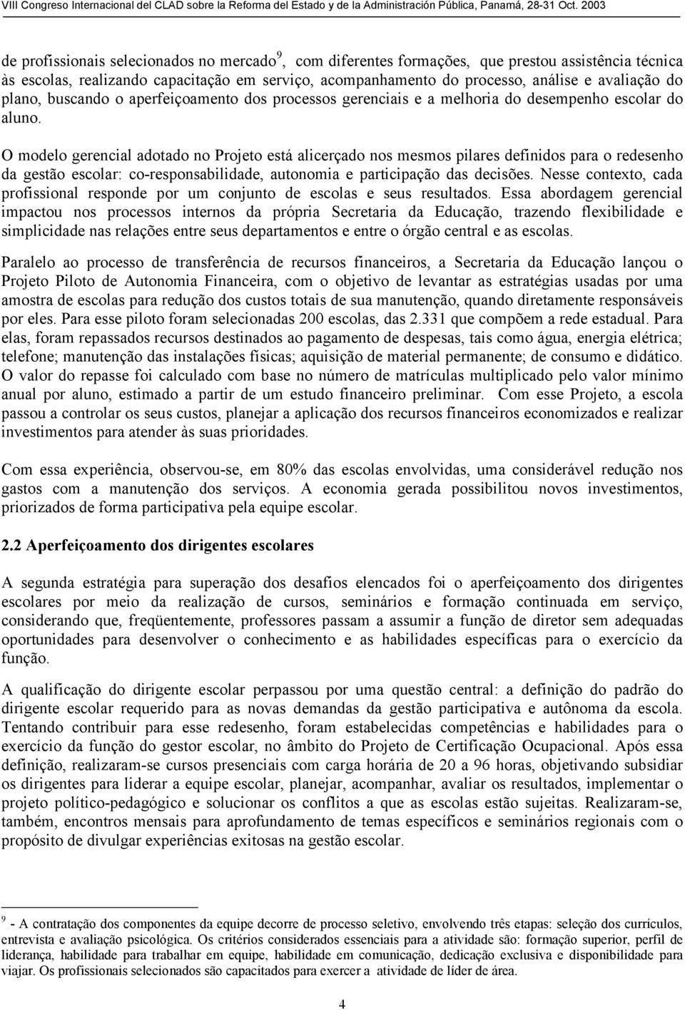 O modelo gerencial adotado no Projeto está alicerçado nos mesmos pilares definidos para o redesenho da gestão escolar: co-responsabilidade, autonomia e participação das decisões.